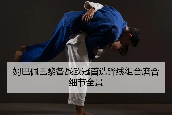 姆巴佩巴黎备战欧冠首选锋线组合磨合细节全景