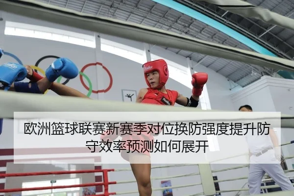 欧洲篮球联赛新赛季对位换防强度提升防守效率预测如何展开