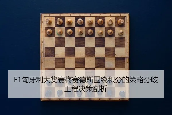 F1匈牙利大奖赛梅赛德斯围绕积分的策略分歧工程决策剖析
